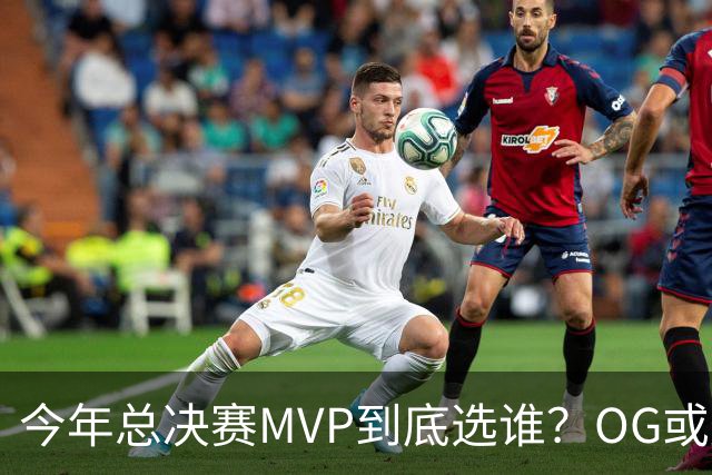 今年总决赛MVP到底选谁？OG或复制小卡逆袭剧本