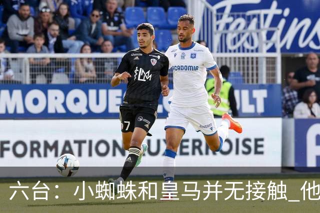 六台：小蜘蛛和皇马并无接触 他对马竞炮轰感到非常失望和生气
